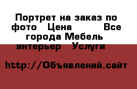 Портрет на заказ по фото › Цена ­ 400 - Все города Мебель, интерьер » Услуги   